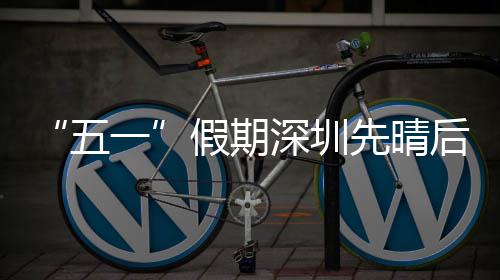 先晴五后雨一假期深圳