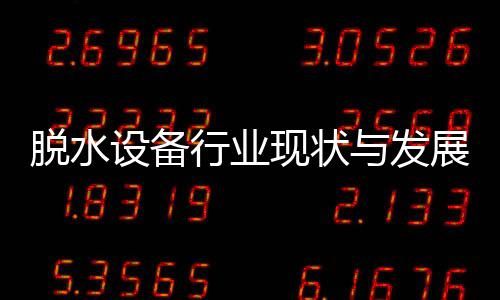 行业现状析年脱水展趋与发设备势分
