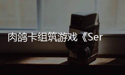 C版戏现限时筑游卡组肉鸽出P已推试玩